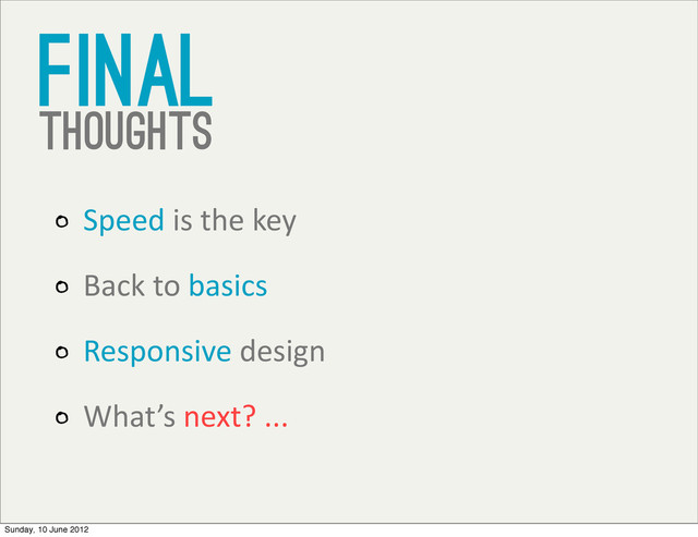 Final
thoughts
Speed	  is	  the	  key
Back	  to	  basics
Responsive	  design
What’s	  next?	  ...	  
Sunday, 10 June 2012
