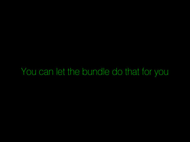 You can let the bundle do that for you
