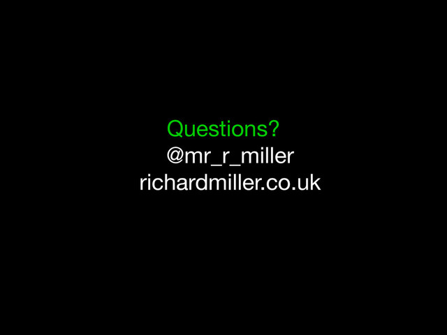 Questions?
@mr_r_miller
richardmiller.co.uk
