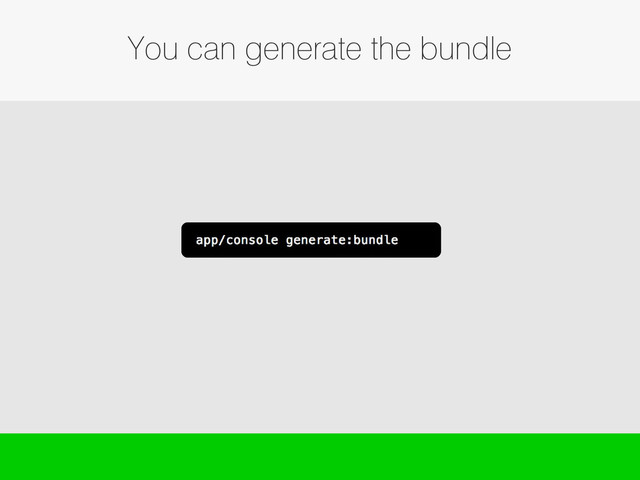 You can generate the bundle
