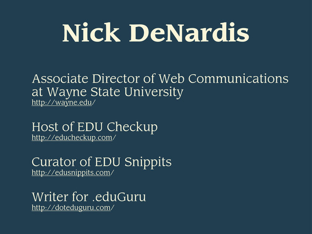 Nick DeNardis
Associate Director of Web Communications
at Wayne State University
http://wayne.edu/
Host of EDU Checkup
http://educheckup.com/
Curator of EDU Snippits
http://edusnippits.com/
Writer for .eduGuru
http://doteduguru.com/
