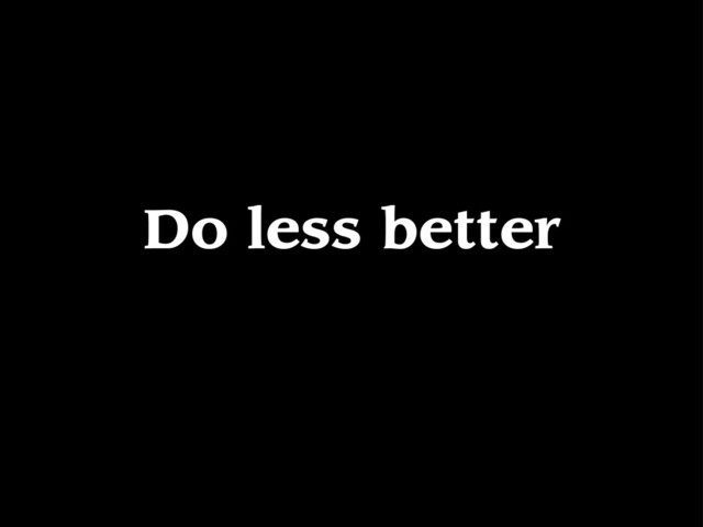 Do less better
