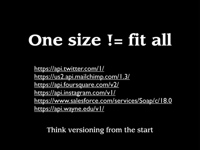 One size != fit all
Think versioning from the start
https://api.twitter.com/1/
https://us2.api.mailchimp.com/1.3/
https://api.foursquare.com/v2/
https://api.instagram.com/v1/
https://www.salesforce.com/services/Soap/c/18.0
https://api.wayne.edu/v1/
