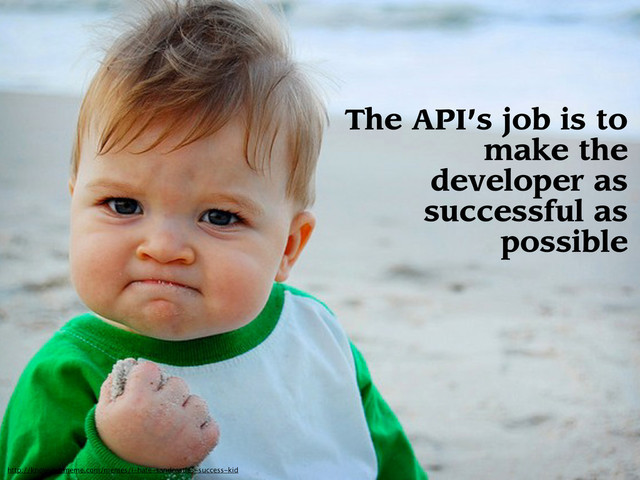 The API’s job is to
make the
developer as
successful as
possible
http://knowyourmeme.com/memes/i-hate-sandcastles-success-kid
