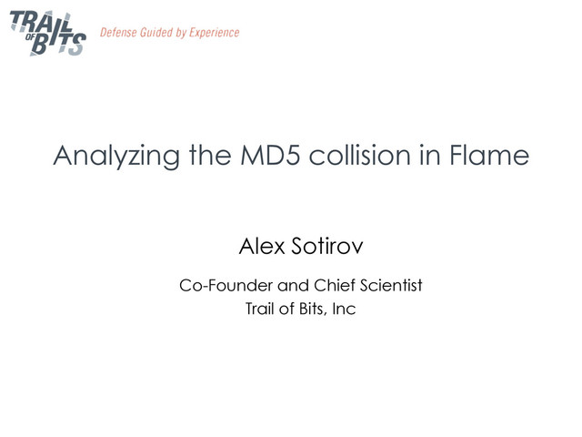 Analyzing the MD5 collision in Flame
Alex Sotirov
Co-Founder and Chief Scientist
Trail of Bits, Inc
