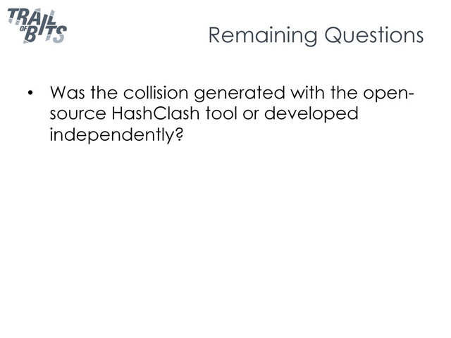 Remaining Questions
•  Was the collision generated with the open-
source HashClash tool or developed
independently?
