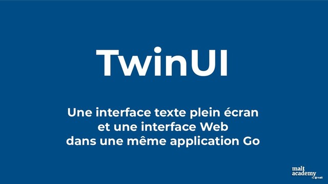TwinUI
Une interface texte plein écran
et une interface Web
dans une même application Go
