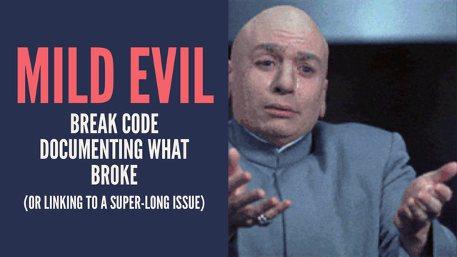 MILD EVIL
BREAK CODE
DOCUMENTING WHAT
BROKE
(OR LINKING TO A SUPER-LONG ISSUE)

