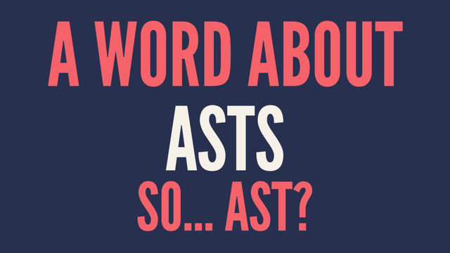 A WORD ABOUT
ASTS
SO... AST?
