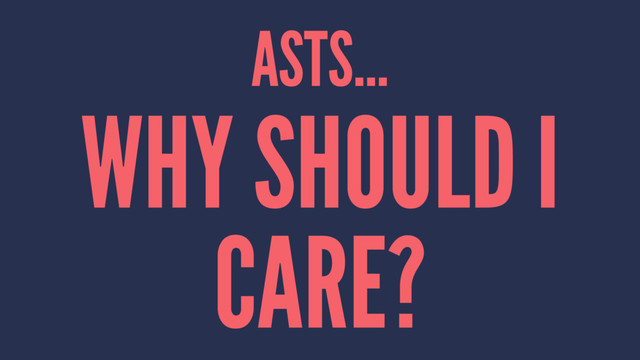 ASTS...
WHY SHOULD I
CARE?
