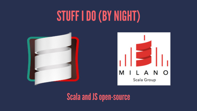 STUFF I DO (BY NIGHT)
Scala and JS open-source
