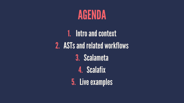 AGENDA
1. Intro and context
2. ASTs and related workflows
3. Scalameta
4. Scalafix
5. Live examples
