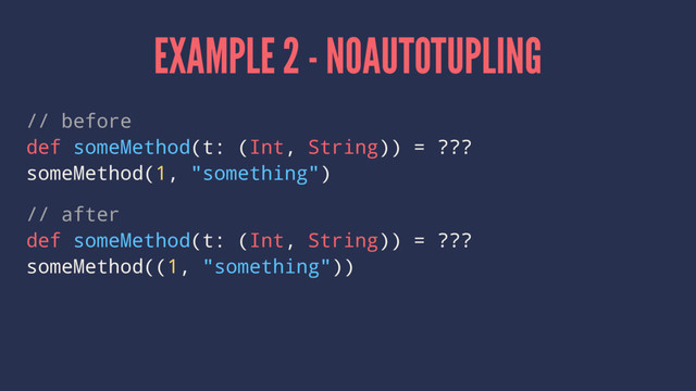 EXAMPLE 2 - NOAUTOTUPLING
// before
def someMethod(t: (Int, String)) = ???
someMethod(1, "something")
// after
def someMethod(t: (Int, String)) = ???
someMethod((1, "something"))
