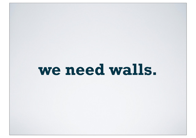 we need walls.
