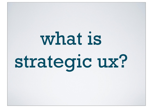 what is
strategic ux?
