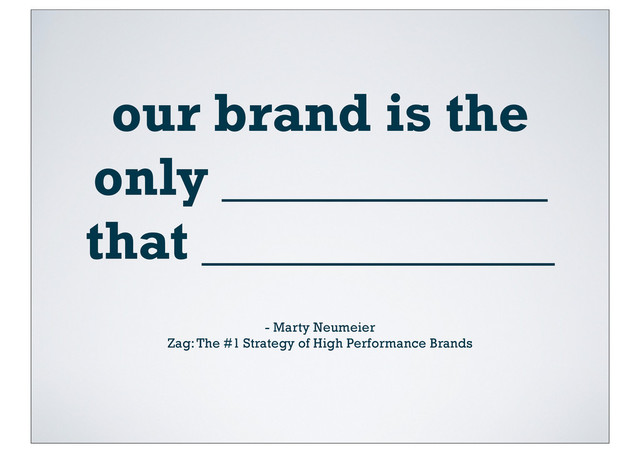 our brand is the
only ____________
that _____________
- Marty Neumeier
Zag: The #1 Strategy of High Performance Brands
