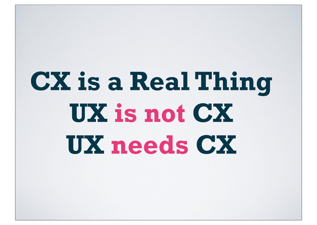 CX is a Real Thing
UX is not CX
UX needs CX

