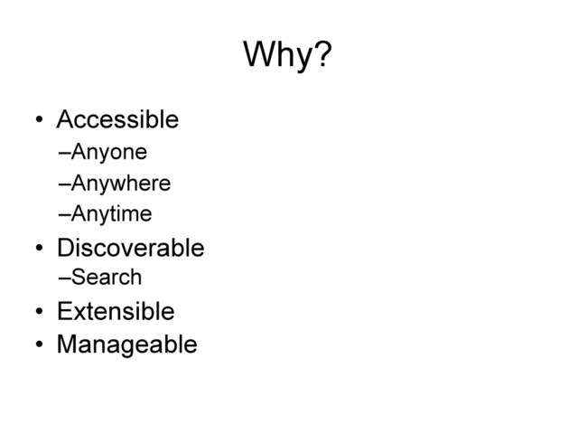 Why?
• Accessible
–Anyone
–Anywhere
–Anytime
• Discoverable
–Search
• Extensible
• Manageable
