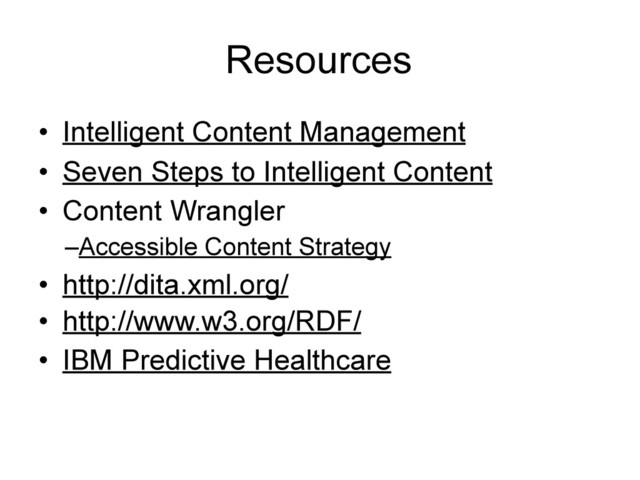 Resources
• Intelligent Content Management
• Seven Steps to Intelligent Content
• Content Wrangler
–Accessible Content Strategy
• http://dita.xml.org/
• http://www.w3.org/RDF/
• IBM Predictive Healthcare
