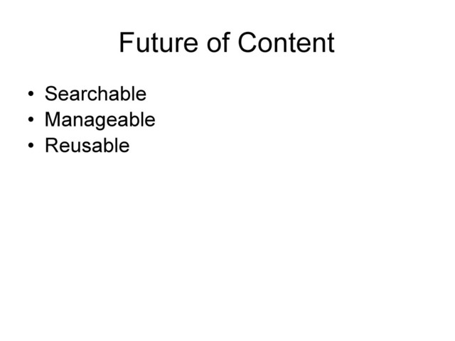 Future of Content
• Searchable
• Manageable
• Reusable
