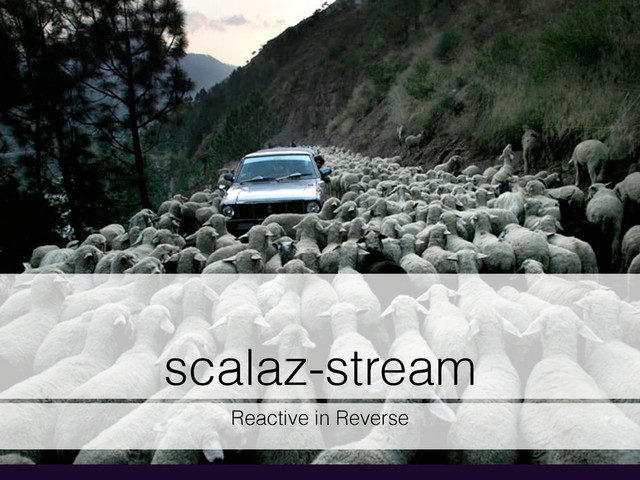 scalaz-stream
Reactive in Reverse
