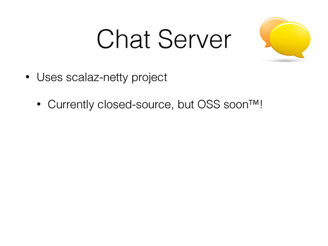 Chat Server
• Uses scalaz-netty project
• Currently closed-source, but OSS soon™!
