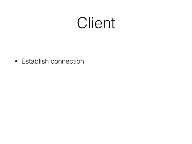 Client
• Establish connection
