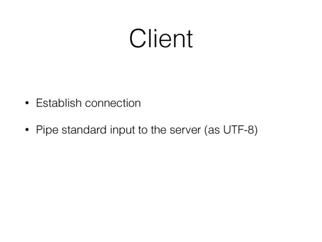 Client
• Establish connection
• Pipe standard input to the server (as UTF-8)

