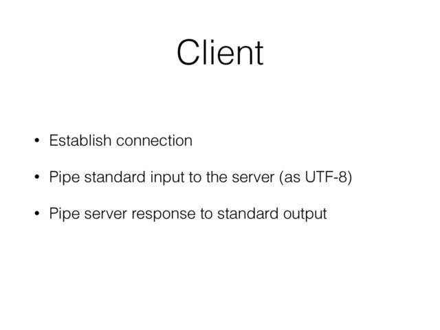 Client
• Establish connection
• Pipe standard input to the server (as UTF-8)
• Pipe server response to standard output
