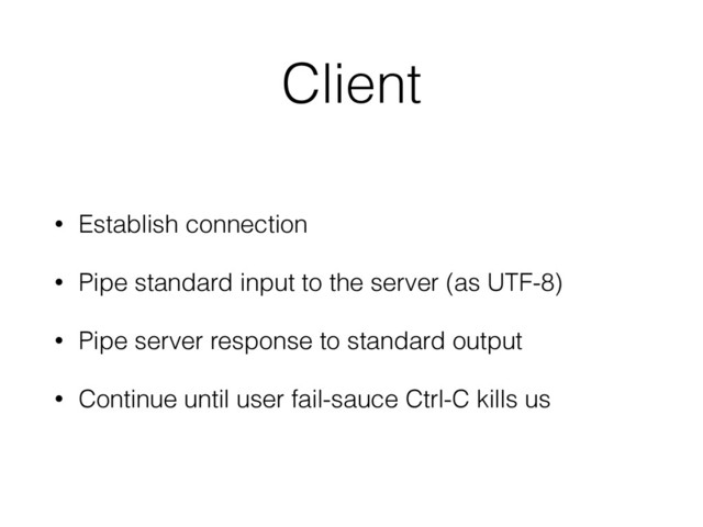 Client
• Establish connection
• Pipe standard input to the server (as UTF-8)
• Pipe server response to standard output
• Continue until user fail-sauce Ctrl-C kills us
