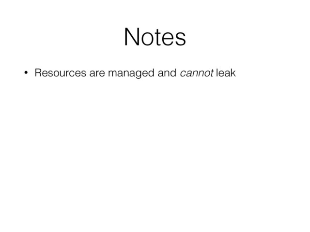 Notes
• Resources are managed and cannot leak
