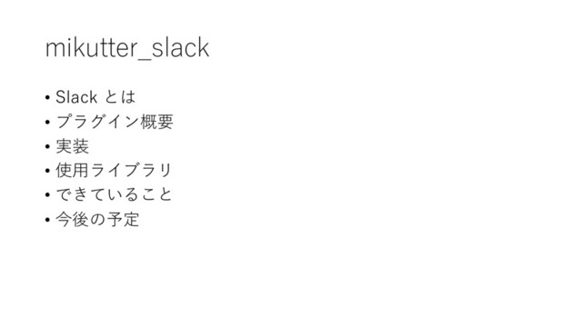 mikutter_slack
• Slack とは
• プラグイン概要
• 実装
• 使⽤ライブラリ
• できていること
• 今後の予定
