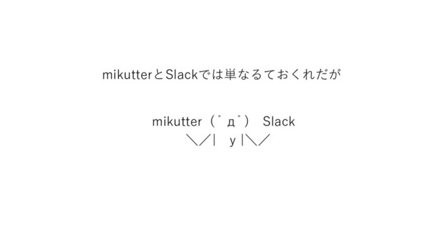 mikutterとSlackでは単なるておくれだが
mikutter ( ﾟдﾟ) Slack
＼／| y |＼／
