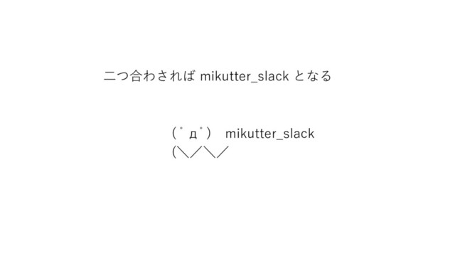 ⼆つ合わされば mikutter_slack となる
( ﾟдﾟ) mikutter_slack
(＼／＼／
