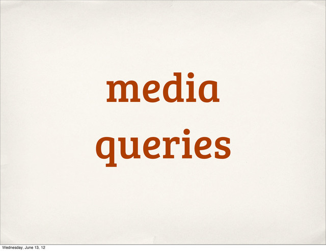 media
queries
Wednesday, June 13, 12
