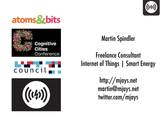 Martin Spindler
Freelance Consultant
Internet of Things | Smart Energy
http://mjays.net
martin@mjays.net
twitter.com/mjays
