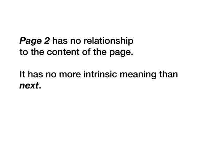 Page 2 has no relationship
to the content of the page.
It has no more intrinsic meaning than
next.
