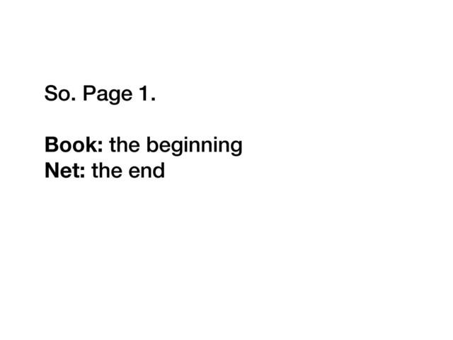 So. Page 1.
Book: the beginning
Net: the end
