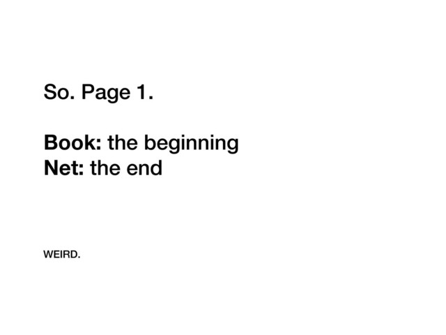 So. Page 1.
Book: the beginning
Net: the end
WEIRD.
