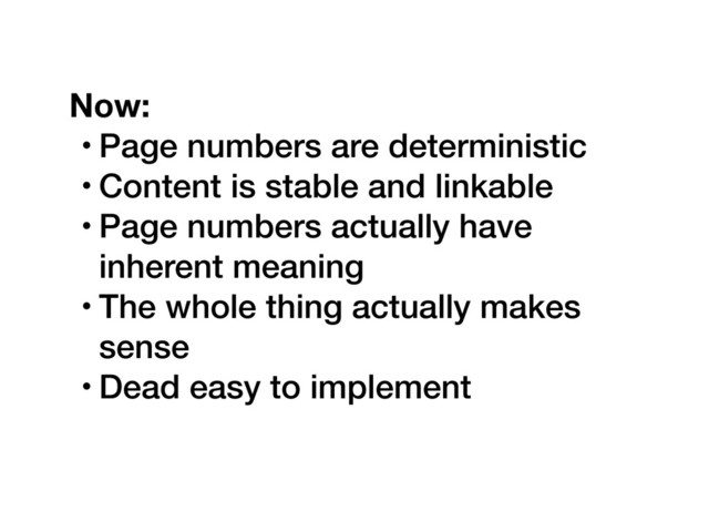 Now:
• Page numbers are deterministic
• Content is stable and linkable
• Page numbers actually have
inherent meaning
• The whole thing actually makes
sense
• Dead easy to implement
