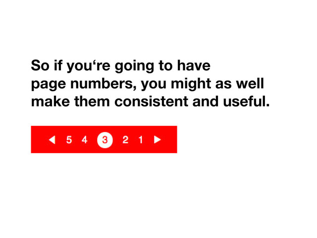 So if you‘re going to have
page numbers, you might as well
make them consistent and useful.
