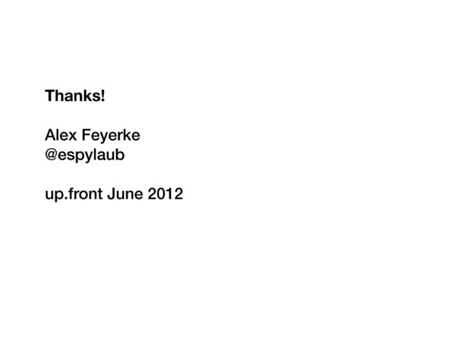 Thanks!
Alex Feyerke
@espylaub
up.front June 2012

