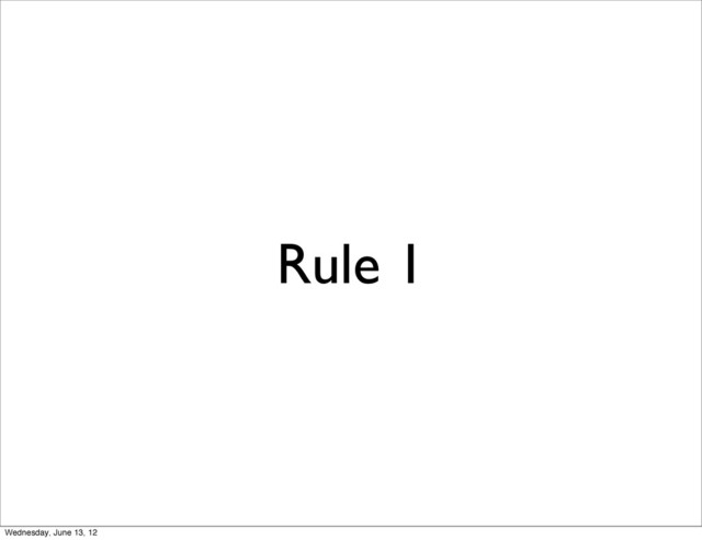 Rule 1
Wednesday, June 13, 12
