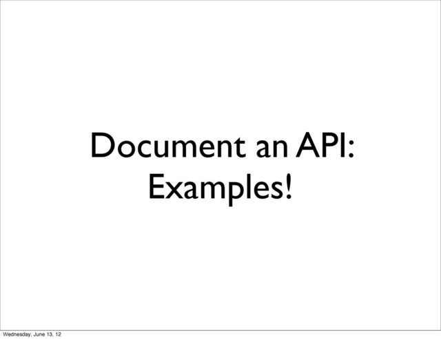 Document an API:
Examples!
Wednesday, June 13, 12
