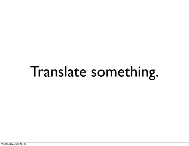 Translate something.
Wednesday, June 13, 12
