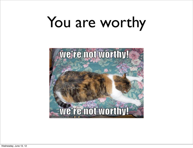 You are worthy
Wednesday, June 13, 12
