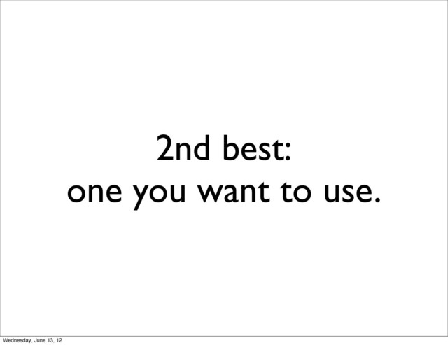 2nd best:
one you want to use.
Wednesday, June 13, 12
