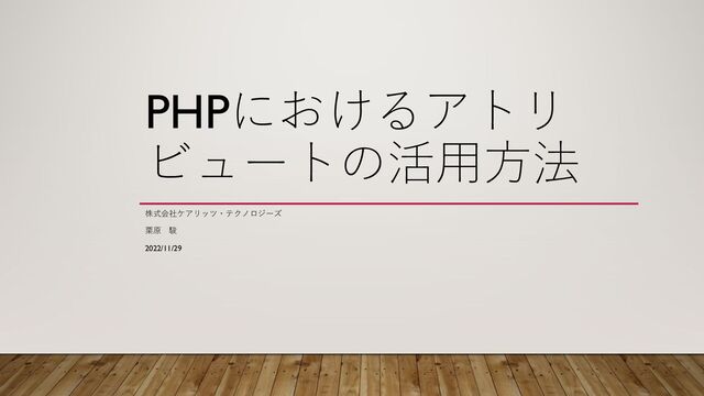 PHPにおけるアトリ
ビュートの活⽤⽅法
株式会社ケアリッツ・テクノロジーズ
栗原 駿
2022/11/29
