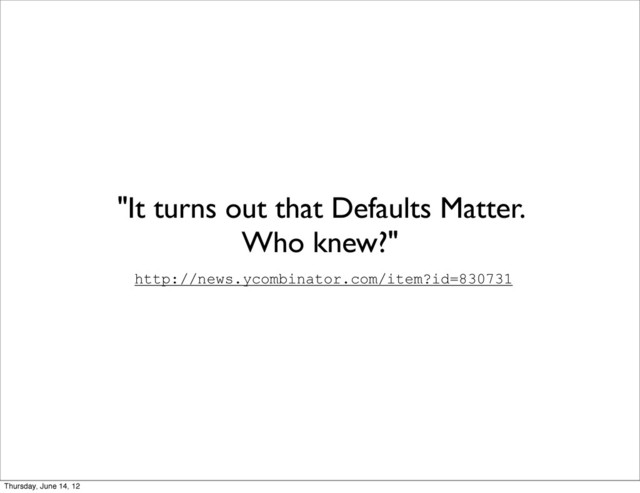 "It turns out that Defaults Matter.
Who knew?"
http://news.ycombinator.com/item?id=830731
Thursday, June 14, 12
