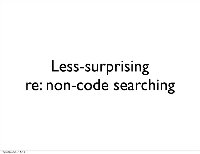 Less-surprising
re: non-code searching
Thursday, June 14, 12
